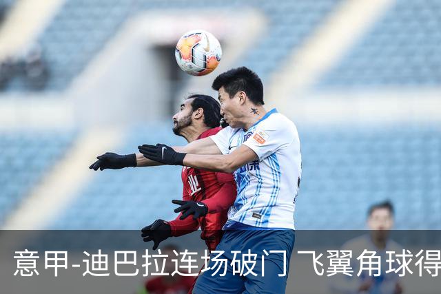 意甲-迪巴拉连场破门 飞翼角球得分 尤文2-0连胜