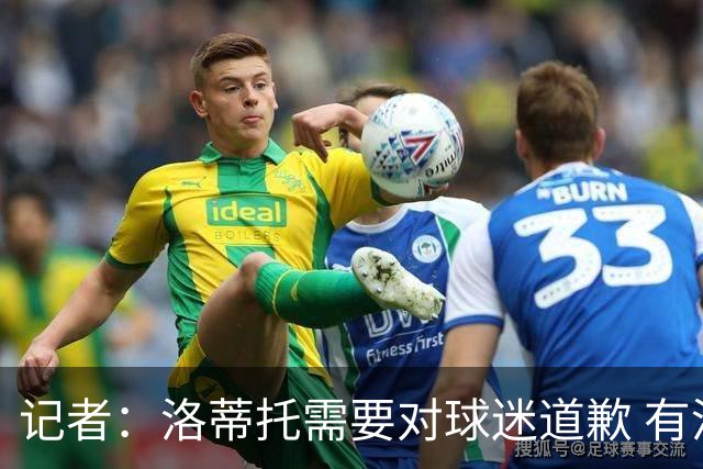 记者：洛蒂托需要对球迷道歉 有没有他拉齐奥都不会消失