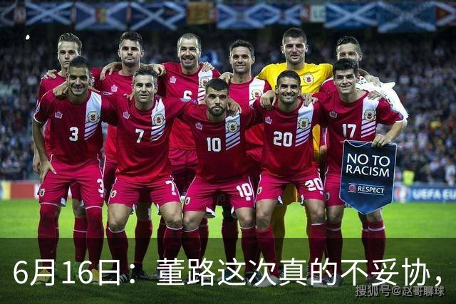 6月16日：董路这次真的不妥协，西甲比利亚雷亚尔提出9000欧元签字费